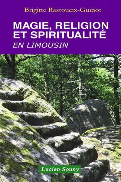 Magie, sorcellerie et guérissage en Limousin : croyances, rites et pratiques de malédiction, de protection et de soin hier et aujourd'hui