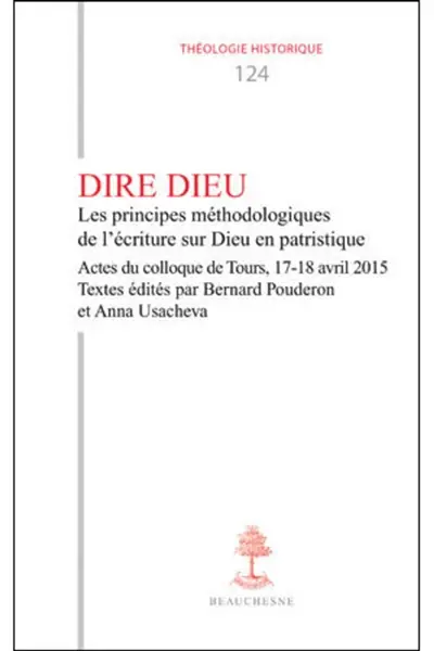 Dire Dieu : les principes méthodologiques de l'écriture sur Dieu en patristique : actes du colloque de Tours, 17-18 avril 2015