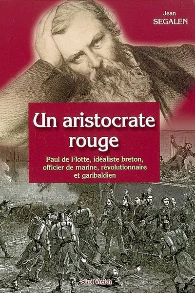 Un aristocrate rouge : Paul de Flotte, idéaliste breton, officier de marine, révolutionnaire et garibaldien