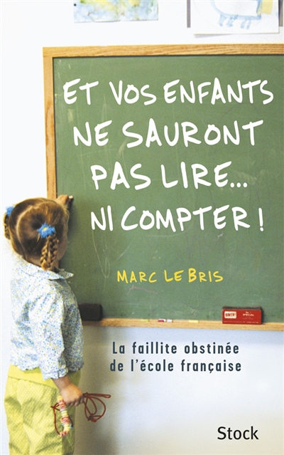 Et vos enfants ne sauront pas lire... ni compter ! : la faillite obstinée de l'école française