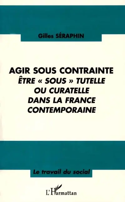 Agir sous contrainte : être sous tutelle ou curatelle dans la France contemporaine