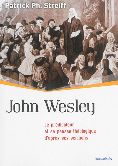 John Wesley : le prédicateur et sa pensée théologique d'après ses sermons
