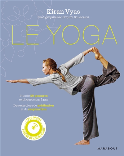 Le yoga : plus de 50 postures expliquées pas à pas, des exercices de méditation et de respiration