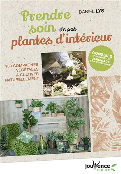 Prendre soin de ses plantes d'intérieur : 100 compagnes végétales à cultiver naturellement