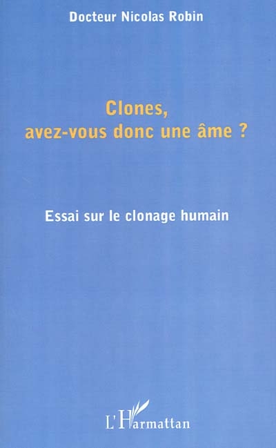 Clones, avez-vous donc une âme ? : essai sur le clonage humain
