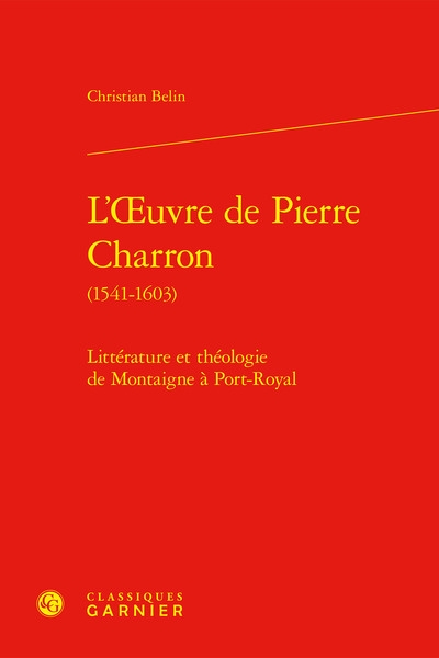 L'oeuvre de Pierre Charron (1541-1603) : littérature et théologie de Montaigne à Port-Royal