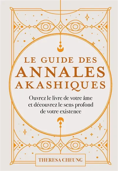 Le guide des annales akashiques : ouvrez le livre de votre âme et découvrez le sens profond de votre existence