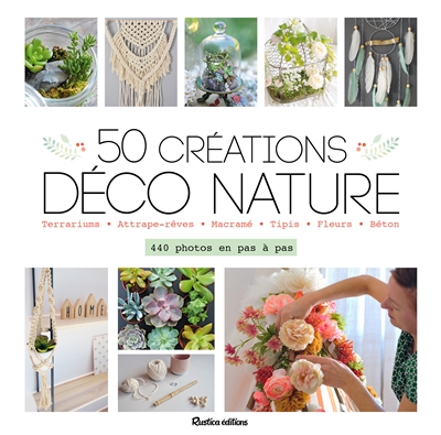 50 créations déco nature : terrariums, attrape-rêves, macramé, tipis, fleurs, béton : 440 photos en pas à pas