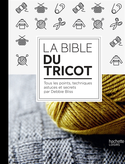 La bible du tricot : toutes les techniques, points, astuces et secrets