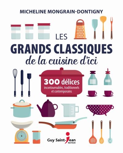 Les grands classiques de la cuisine d'ici : 300 délices incontournables, traditionnels et contemporains