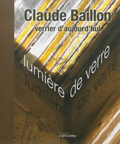 Claude Baillon, verrier d'aujourd'hui : lumière de verre