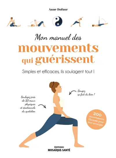 Mon manuel des mouvements qui guérissent : simples et efficaces, ils soulagent tout ! : 200 mouvements illustrés pour tout arranger