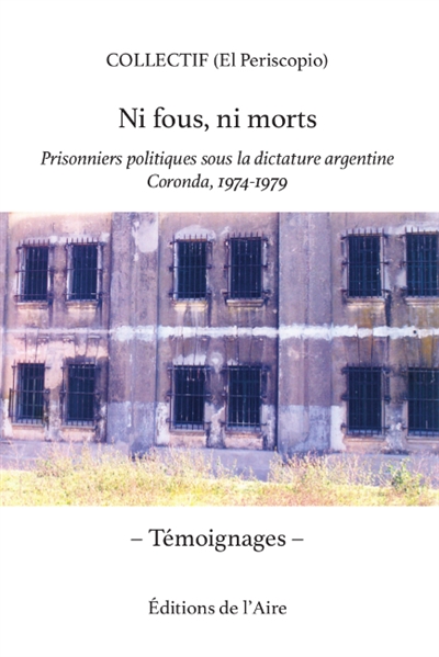 Ni fous, ni morts : prisonniers politiques sous la dictature argentine, Coronda, 1974-1979 : témoignages