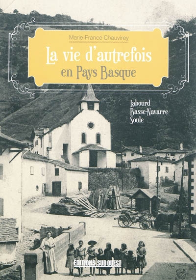 La vie d'autrefois en Pays basque : Labourd, Basse-Navarre, Soule