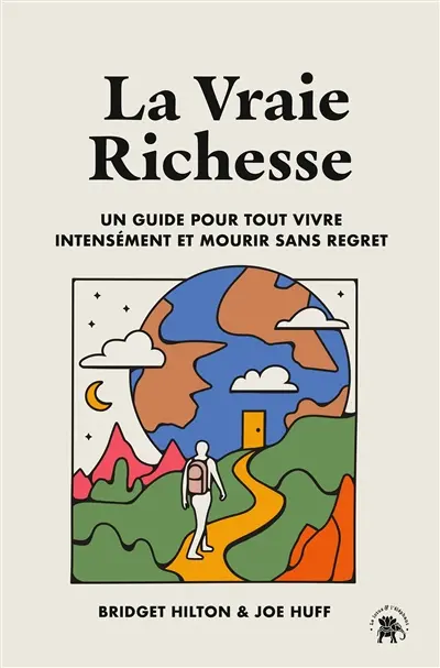 La vraie richesse : un guide pour tout vivre intensément et mourir sans regret