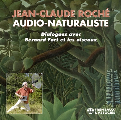 Jean-Claude Roché, audio-naturaliste : dialogues avec Bernard Fort et les oiseaux