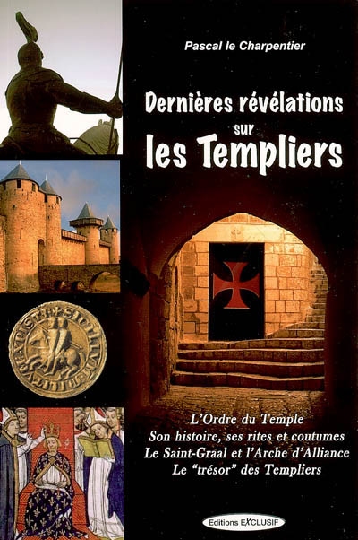 Dernières révélations sur les Templiers : l'Ordre du Temple, ses rites et coutumes, le Saint-Graal et l'Arche d'alliance, le trésor des Templiers