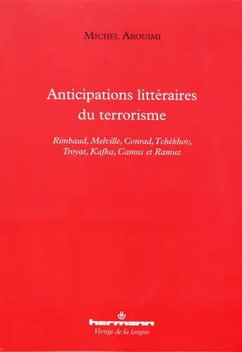 Anticipations littéraires du terrorisme : Rimbaud, Melville, Conrad, Tchékhov, Troyat, Kafka, Camus et Ramuz