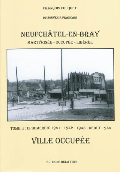 Neufchâtel-en-Bray : ville martyrisée, occupée et libérée. Vol. 2. Ephéméride 1941-1942-1943-début 1944 : ville occupée
