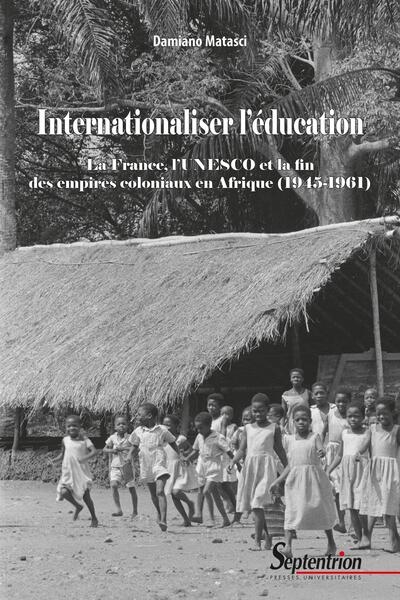 Internationaliser l'éducation : la France, l'Unesco et la fin des empires coloniaux en Afrique (1945-1961)