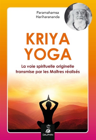 Kriya yoga : la voie spirituelle originelle et authentique transmise par les maîtres réalisés : Babaji, Lahiri Mahasaya, Shriyukteshwarji et Paramahamsa Hariharananda