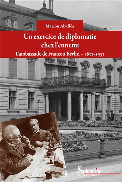 Un exercice de diplomatie chez l'ennemi : l'ambassade de France à Berlin, 1871-1933