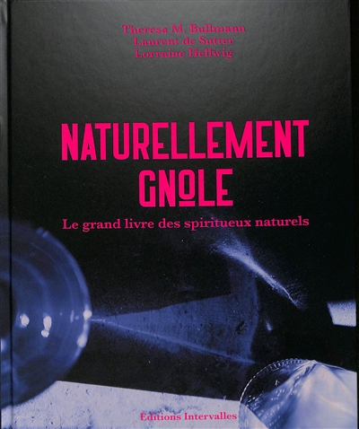 Naturellement gnôle : le grand livre des spiritueux naturels