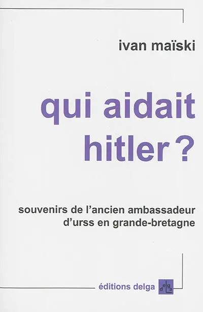 Qui aidait Hitler ? : souvenirs de l'ancien ambassadeur d'URSS en Grande-Bretagne