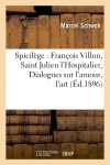 Spicilège : François Villon, Saint Julien l'Hospitalier, Dialogues sur l'amour, l'art (Ed.1896)