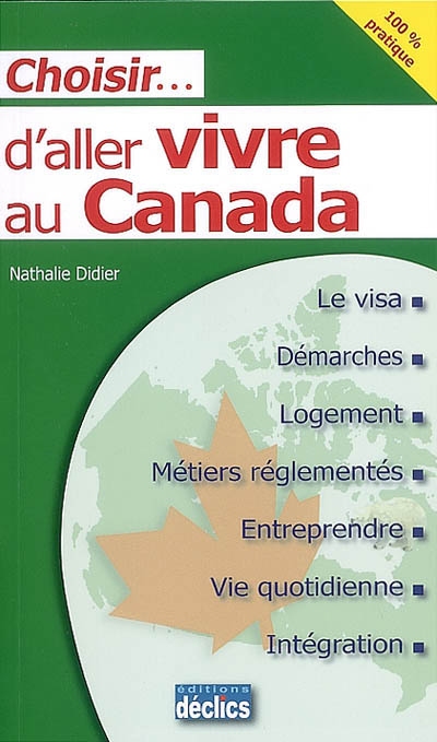 Choisir... d'aller vivre au Canada : le visa, démarches, logement, métiers réglementés, entreprendre, vie quotidienne, intégration