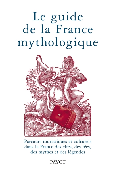 Le guide de la France mythologique : parcours touristiques et culturels dans la France des elfes, des fées, des mythes et des légendes