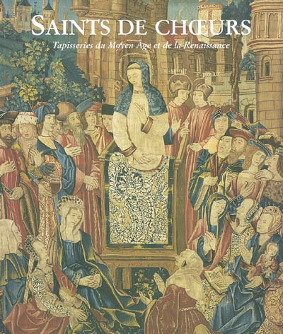Saints de choeurs : tapisseries du Moyen Age et de la Renaissance