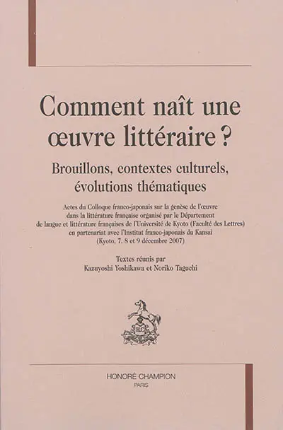 Comment naît une oeuvre littéraire ? : brouillons, contextes culturels, évolutions thématiques : actes du Colloque franco-japonais sur la genèse de l'oeuvre dans la littérature française