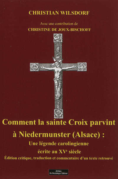 Comment la sainte Croix parvint à Niedermunster, Alsace : une légende carolingienne écrite au XVe siècle : édition critique, traduction et commentaire d'un texte retrouvé