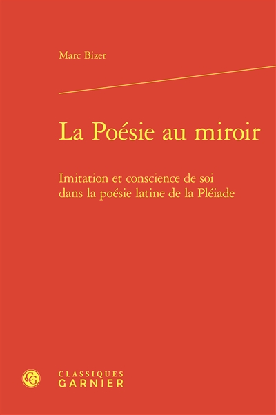 La poésie au miroir : imitation et conscience de soi dans la poésie latine de la Pléiade