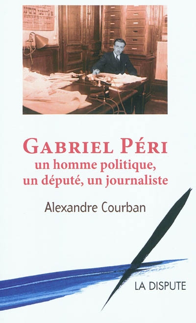 Gabriel Péri : un homme politique, un député, un journaliste. Ma vie. Paroles communistes, paroles françaises