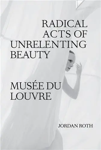 Jordan Roth Radical Acts of Unrelenting Beauty : Musée du Louvre