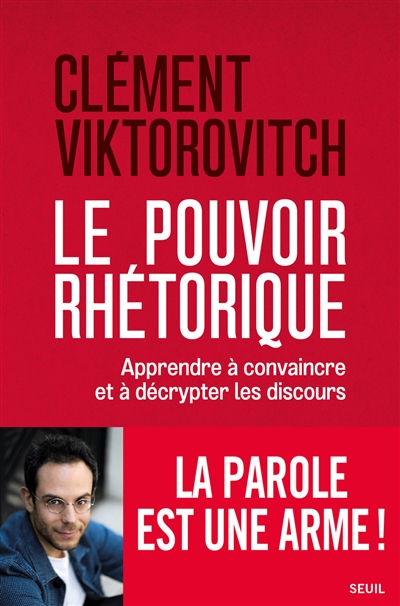 Le pouvoir rhétorique : apprendre à convaincre et à décrypter les discours - Clément Viktorovitch