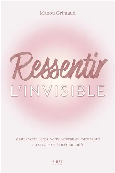 Ressentir l'invisible : mettez votre corps, votre cerveau et votre esprit au service de la médiumnité