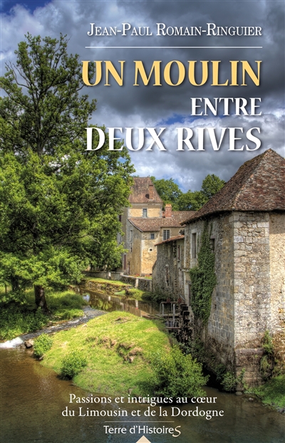 Un moulin entre deux rives : passions et intrigues au coeur du Limousin et de la Dordogne