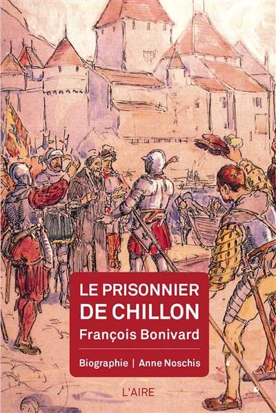 Le prisonnier de Chillon : François Bonivard : biographie