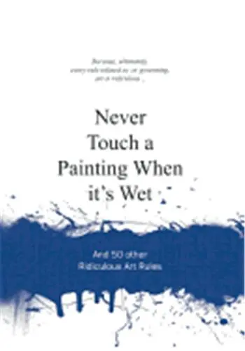 Never Touch a Painting When It´s Wet : And 50 Other Ridiculous Art Rules