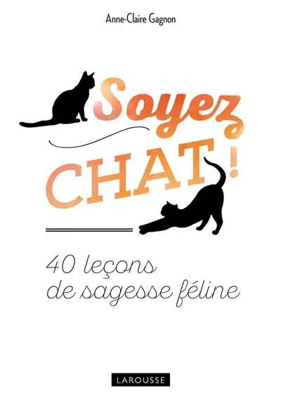 Soyez chat ! : 40 leçons de sagesse féline