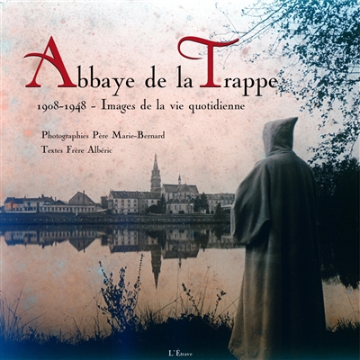 Abbaye de la Trappe : 1908-1948, images de la vie quotidienne