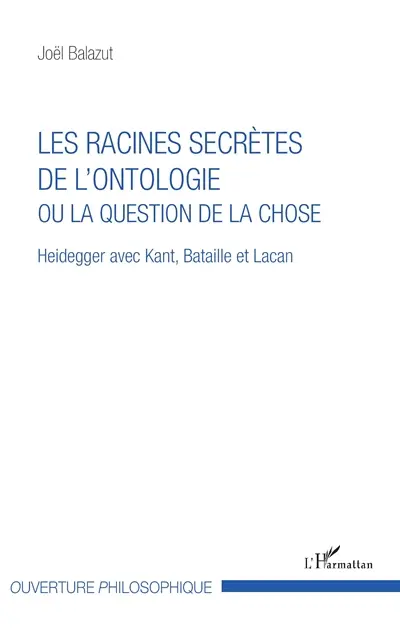 Les racines secrètes de l'ontologie ou La question de la chose : Heidegger avec Kant, Bataille et Lacan