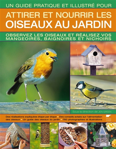 Un guide pratique et illustré pour attirer et nourrir les oiseaux au jardin : observez les oiseaux et réalisez vos mangeoires, baignoires et nichoirs