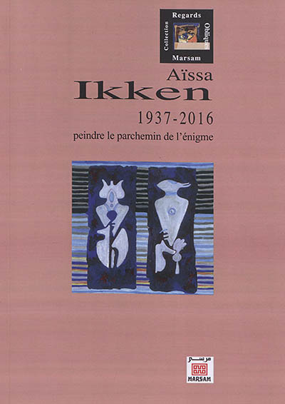 Aïssa Ikken : 1937-2016 : peindre le parchemin de l'énigme