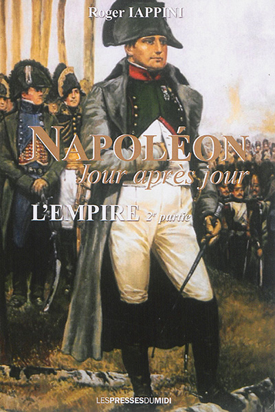 Napoléon jour après jour. L'Empire (2e partie) : de Bayonne à Wagram (1808 à 1811)
