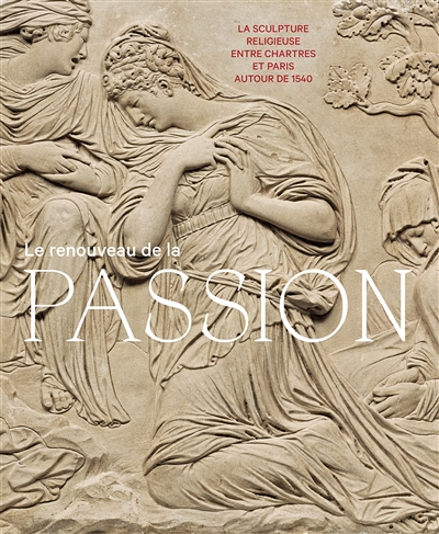 Le renouveau de la Passion : la sculpture religieuse entre Chartres et Paris autour de 1540