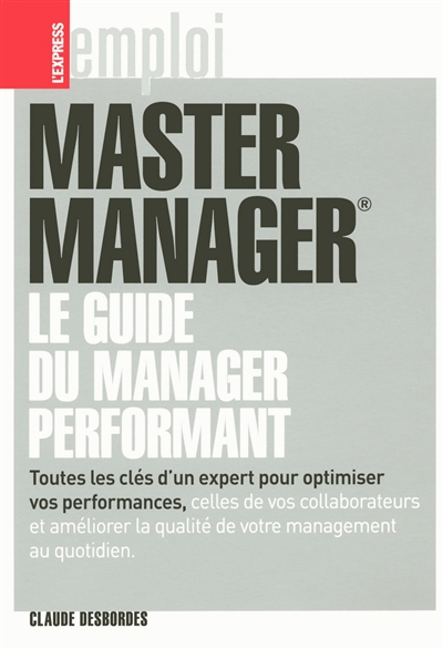 Master manager : le guide du management performant : toutes les clés d'un expert pour optimiser vos performances, celles de vos collaborateurs et améliorer la qualité de votre management au quotidien